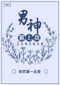 综]男神霸上我！_世界第一总受著_长佩文学网