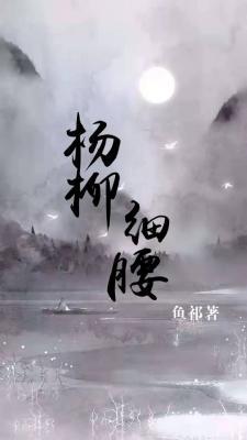 杨柳细腰_鱼祁著_长佩文学网