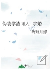 伪装学渣同人--求婚_蜂蜜小熊爱吃锅贴著_长佩文学网