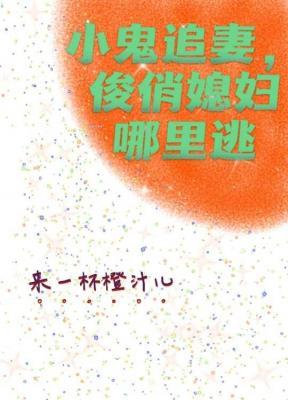 小鬼追妻，俊俏媳妇哪里逃
