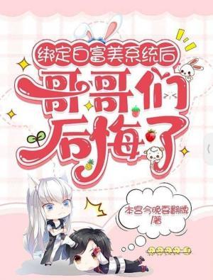 绑定白富美系统后 哥哥们后悔了作品封面