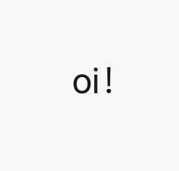 oi！