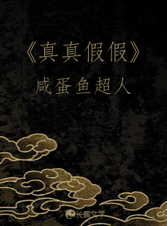 真真假假》_咸蛋鱼超人著_长佩文学网