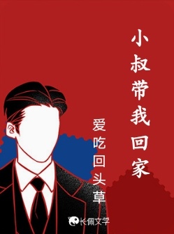 小叔带我回家_爱吃回头草著_长佩文学网
