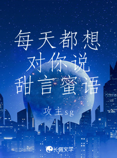每天都想对你说甜言蜜语_攻主sg著_长佩文学网