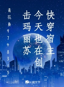 快穿宿主今天也在创击玛丽苏_竹崧鱼著_长佩文学网