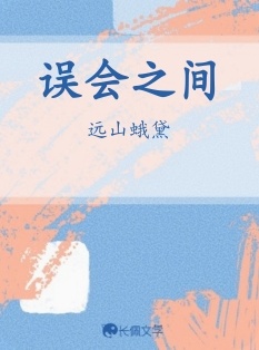 误会之间_远山蛾黛著_长佩文学网