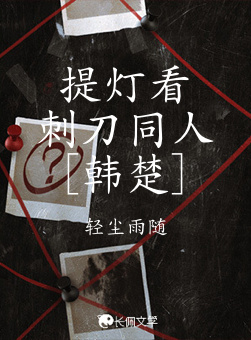 提灯看刺刀同人［韩楚］_轻尘雨随著_长佩文学网