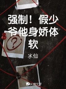 强制！假少爷他身娇体软_氺仙著_长佩文学网