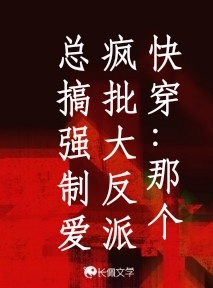 快穿:那个疯批大反派总搞强制爱_厌韵渡鸦著_长佩文学网