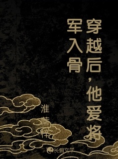 穿越后，他爱将军入骨_淮萳梓著_长佩文学网