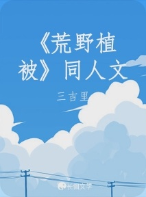 荒野植被》同人文_三吉里著_长佩文学网