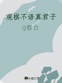 观棋不语真君子_Q郁白著_长佩文学网