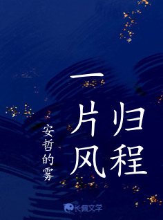 归程一片风_安哲的雾著_长佩文学网