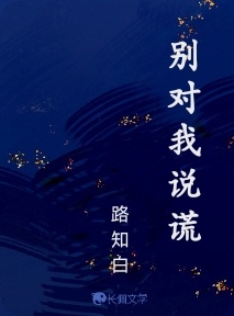 别对我说谎_路知白著_长佩文学网
