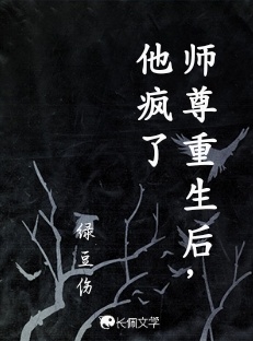 师尊重生后，他疯了_绿豆伤著_长佩文学网