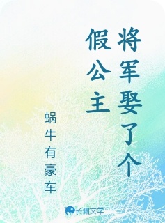 将军娶了个假公主_蜗牛有豪车著_长佩文学网