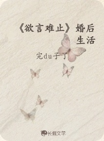 欲言难止》婚后生活_完du子了著_长佩文学网