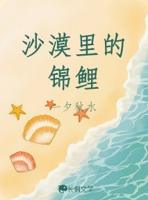 沙漠里的锦鲤_一夕秋水著_长佩文学网