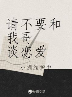 请不要和我哥谈恋爱_小洲维护中著_长佩文学网