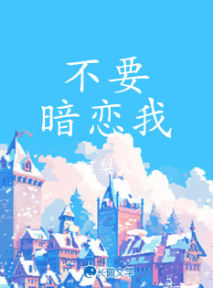 不要暗恋我_阿梨久著_长佩文学网