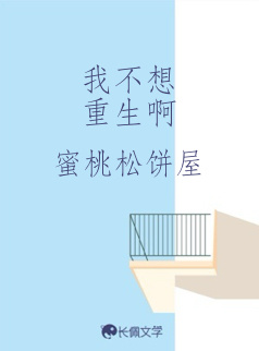 我不想重生啊_蜜桃松饼屋著_长佩文学网