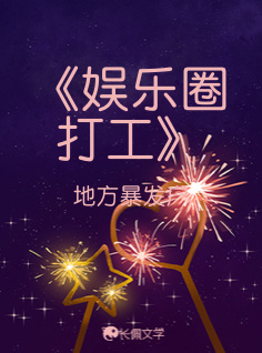 娱乐圈打工》_地方暴发户著_长佩文学网