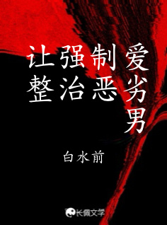 让强制爱整治恶劣男_白水前著_长佩文学网