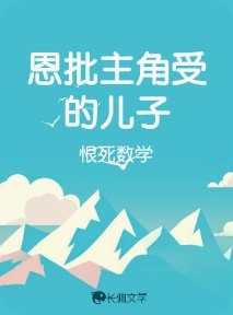 恩批主角受的儿子_恨死数学著_长佩文学网