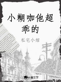 小糊咖他超乖的_私宅小绾著_长佩文学网