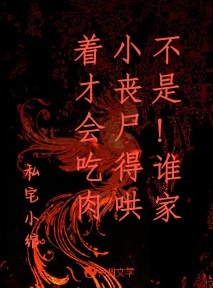 不是！谁家小丧尸得哄着才会吃肉_私宅小绾著_长佩文学网