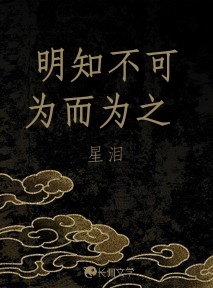 明知不可为而为之_星泪著_长佩文学网