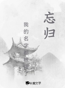 忘归_我的名字都被用了著_长佩文学网