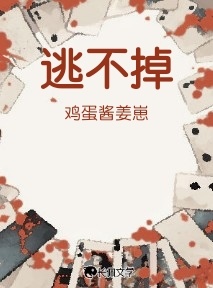 逃不掉_鸡蛋酱姜崽著_长佩文学网