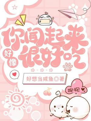 你闻起来好像很好吃