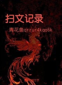 扫文记录_青花鱼qrrur4kqo6k著_长佩文学网