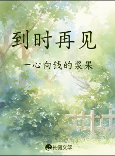 到时再见_一心向钱的浆果著_长佩文学网