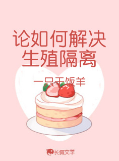 论如何解决生殖隔离_一只干饭羊著_长佩文学网