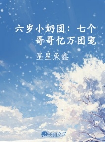 六岁小奶团：七个哥哥亿万团宠_星星魚鑫著_长佩文学网