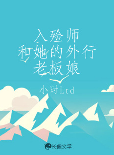 入殓师和她的外行老板娘_小时Ltd著_长佩文学网