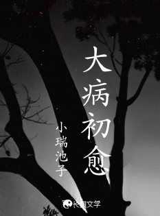 大病初愈_小瑞池子著_长佩文学网