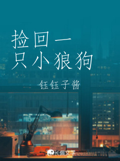 捡回一只小狼狗_钰钰子酱著_长佩文学网