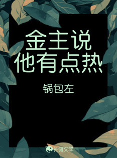 ABO】金主说他有点热_锅包左著_长佩文学网