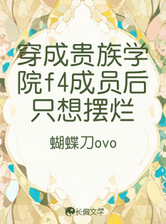 穿成贵族学院f4成员后只想摆烂_蝴蝶刀ovo著_长佩文学网