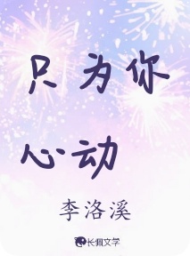 只为你心动_李洛溪著_长佩文学网