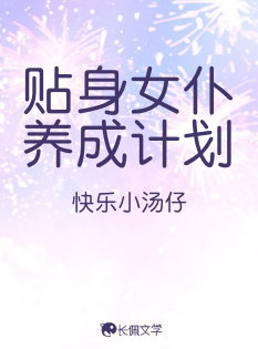 贴身女仆养成计划_快乐小汤仔著_长佩文学网