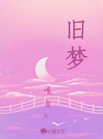 旧梦_嘎鱼A著_长佩文学网
