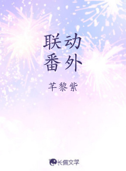 联动番外_芊黎紫著_长佩文学网