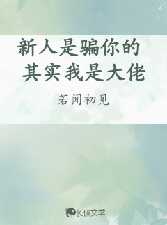 新人是骗你的其实我是大佬_若闻初见著_长佩文学网