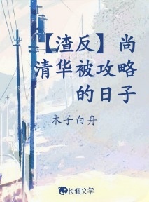 渣反】尚清华被攻略的日子_木子白舟著_长佩文学网